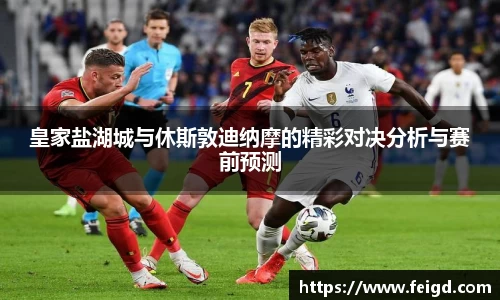 皇家盐湖城与休斯敦迪纳摩的精彩对决分析与赛前预测